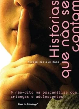 HISTÓRIAS QUE NO SE CONTAM - O NO-DITO NA PSICANLISE COM CRIANAS E ADOLESCENTES