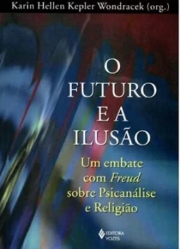 O FUTURO E A ILUSO - UM EMBATE COM FREUD SOBRE PSICANLISE E RELIGIO