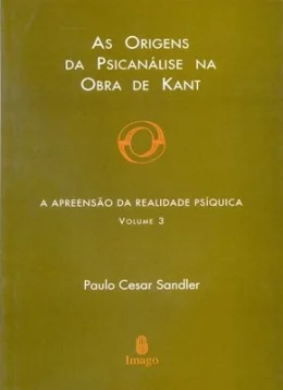 A APREENSO DA REALIDADE PSQUICA - VOL 3 - AS ORIGENS DA PSICANLISE NA OBRA DE KANT