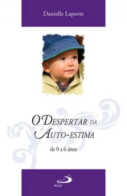 O DESPERTAR DA AUTO-ESTIMA DE 0 A 6 ANOS