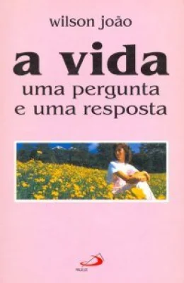 A VIDA - UMA PERGUNTA E UMA RESPOSTA