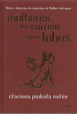 MULHERES QUE CORREM COM OS LOBOS - MITOS E HISTRIAS DO ARQUTIPO DA MULHER SELVAGEM