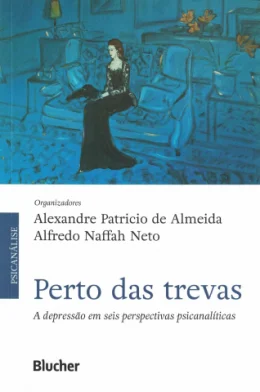 PERTO DAS TREVAS - A DEPRESSO EM SEIS PERSPECTIVAS PSICANALTICAS