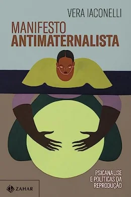Manifesto antimaternalista: Psicanlise e polticas da reproduo