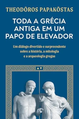 Toda a Grcia Antiga em um papo de elevador: Um dilogo divertido e surpreendente sobre a histria, a mitologia e a arqueologia gregas