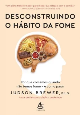 Desconstruindo o hbito da fome: Por que comemos quando no temos fome - e como parar