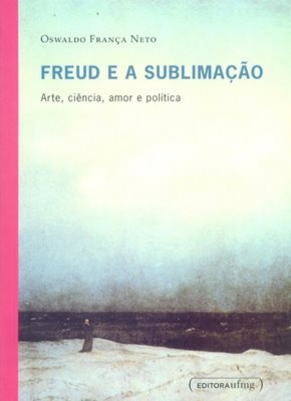 FREUD E A SUBLIMAÇÃO - ARTE, CIÊNCIA, AMOR E POLÍTICA