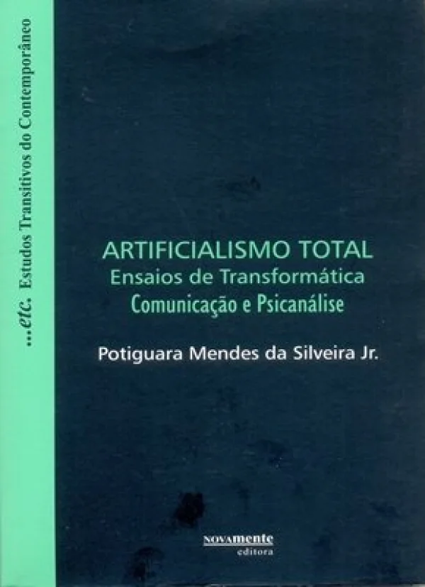 ARTIFICIALISMO TOTAL - ENSAIOS DE TRANSFORMÁTICA - COMUNICAÇÃO E PSICANÁLISE