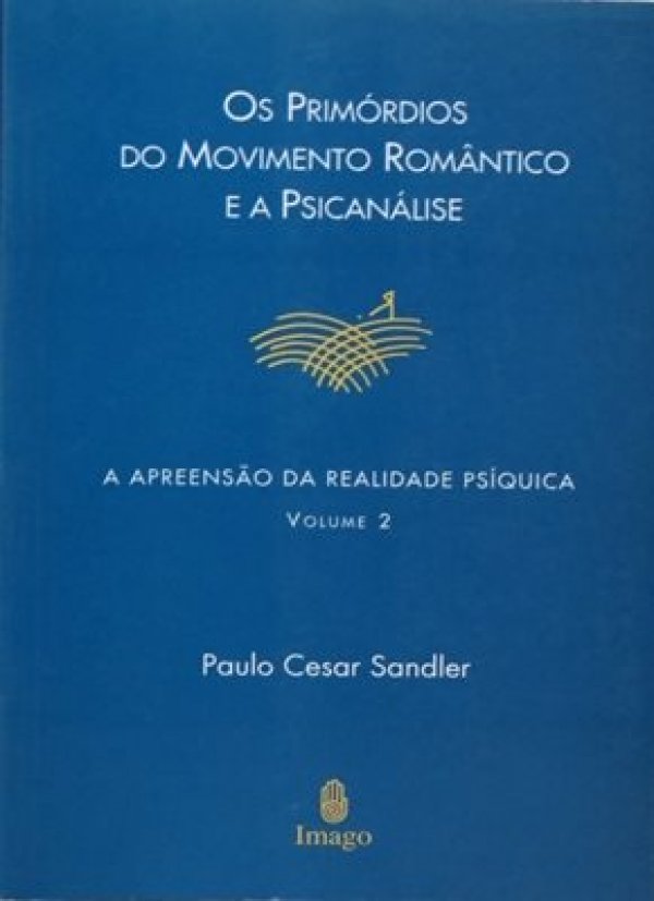 A APREENSÃO DA REALIDADE PSÍQUICA - VOL 2 - OS PRIMORDIOS DO MOVIMENTO ROMÂNTICO E A PSICANÁLISE