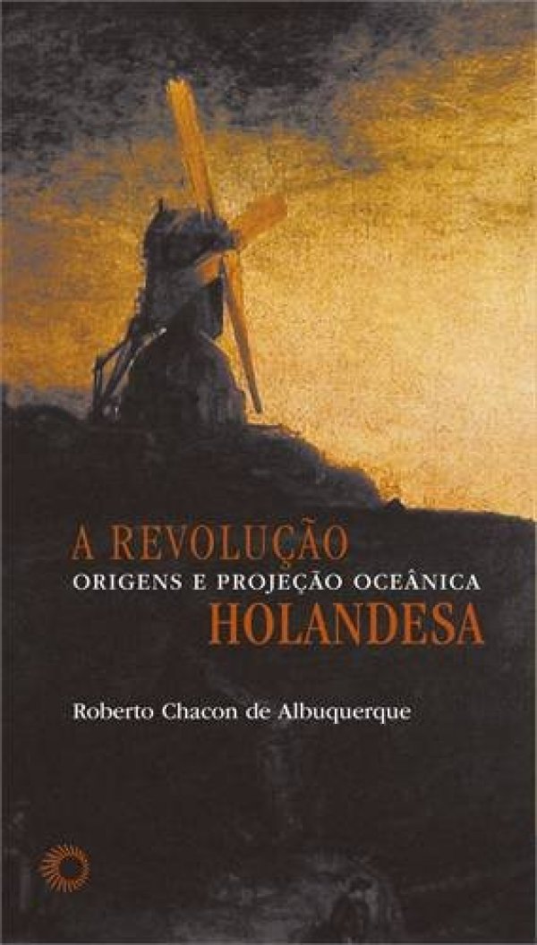 A REVOLUÇÃO HOLANDESA - ORIGENS E PROJEÇÃO OCEÂNICA