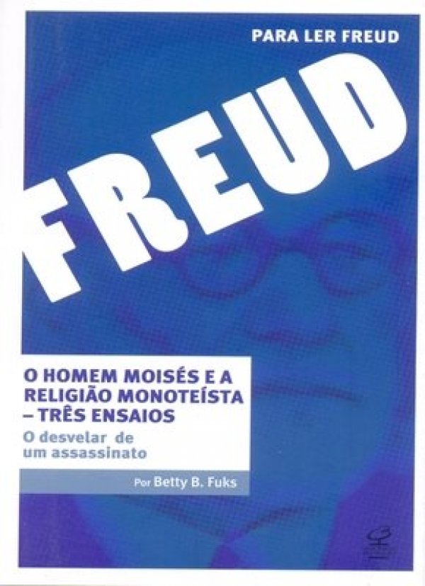 O HOMEM MOISÉS E A RELIGIÃO MONOTEÍSTA - TRÊS ENSAIOS: O DESVELAR DE UM ASSASSINATO