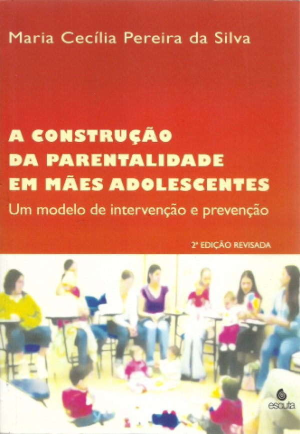 A CONSTRUÇÃO DA PARENTALIDADE EM MÃES ADOLESCENTES - UM MODELO DE INTERVERSÃO E PREVENÇÃO