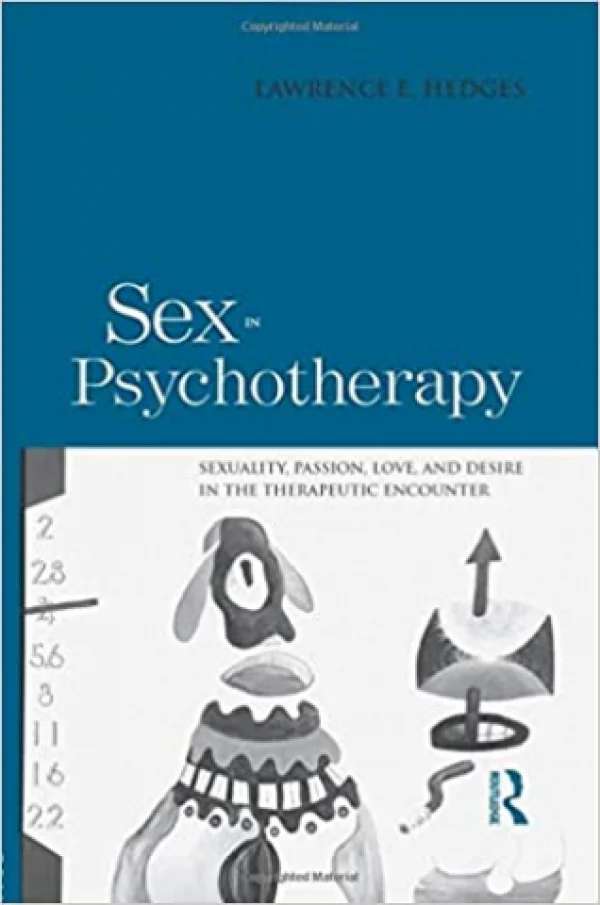 SEX IN PSYCHOTHERAPY - SEXUALITY, PASSION, LOVE, AND DESIRE IN THE THERAPEUTIC ENCOUNTER