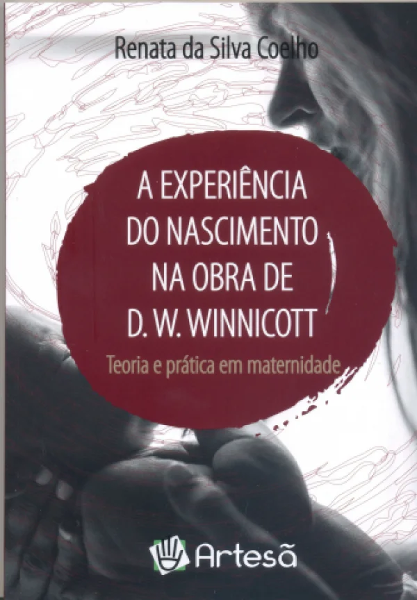 A EXPERIÊNCIA DO NASCIMENTO NA OBRA DE D.W. WINNICOTT - TEORIA E PRÁTICA EM MATERNIDADE
