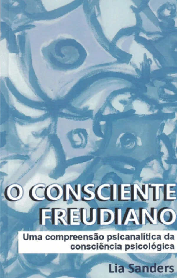 O CONSCIENTE FREUDIANO - UMA COMPREENSO PSICANALTICA DA CONSCINCIA PSICOLGICA