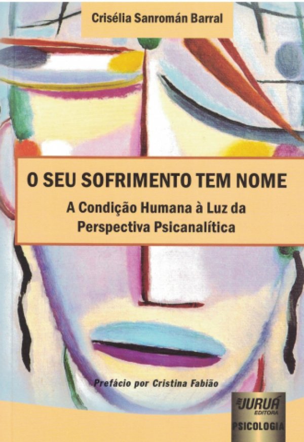 O SEU SOFRIMENTO TEM NOME - A CONDIÇÃO HUMANA À LUZ DA PERSPECTIVA PSICANALÍTICA