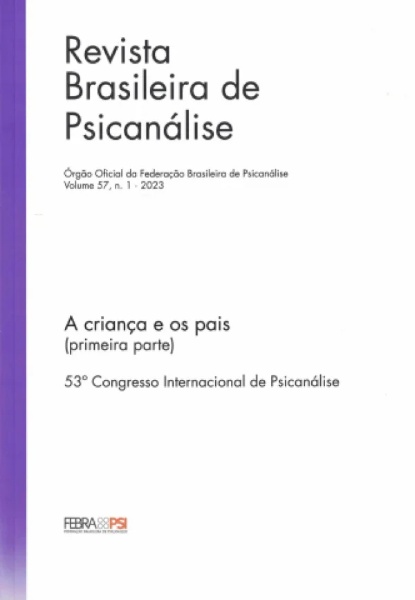 REVISTA BRASILEIRA DE PSICANÁLISE - A CRIANÇA E OS PAIS (1ª PARTE) - VOL. 57, N. 1 - 2023 - 53º CONGRESSO INTERNACIONAL DE PSICANÁLISE