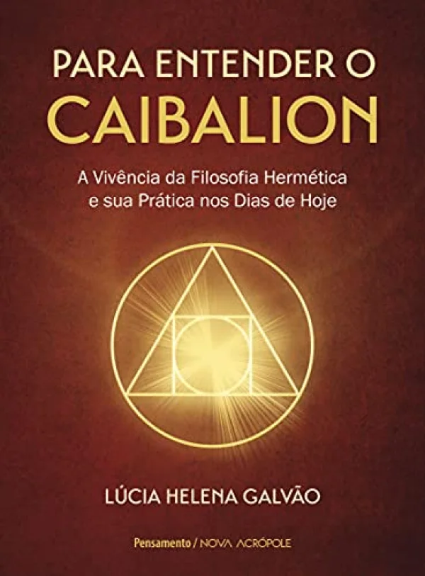 Para Entender o Caibalion: a Vivncia da Filosofia Hermtica e sua Prtica nos Dias de Hoje