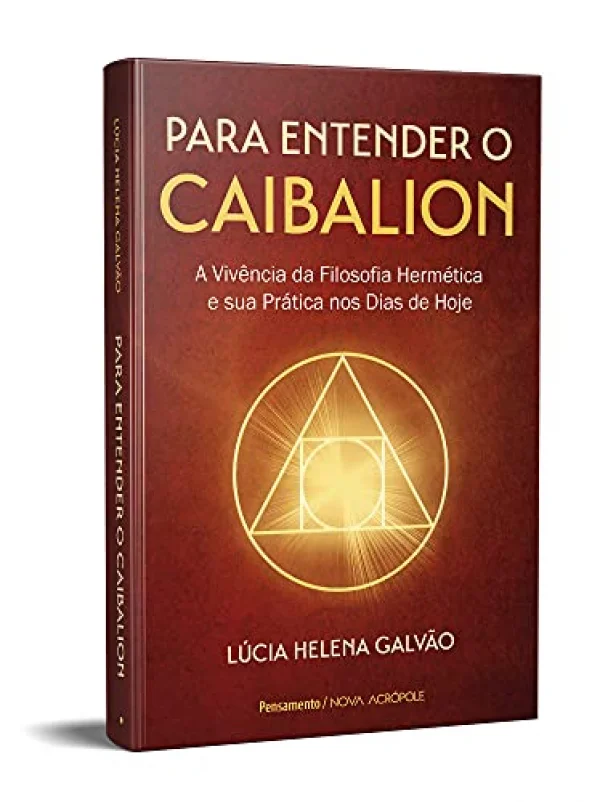 Para Entender o Caibalion: a Vivncia da Filosofia Hermtica e sua Prtica nos Dias de Hoje