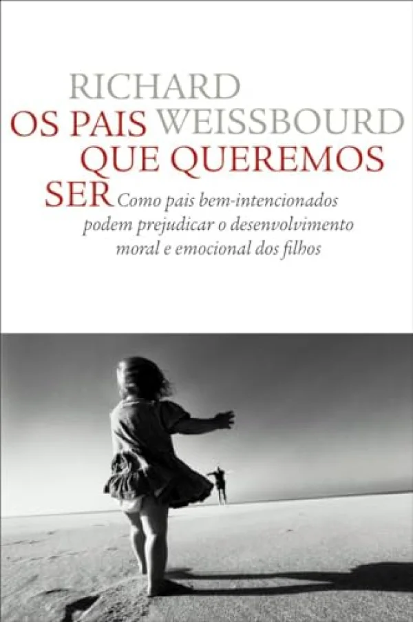 Os pais que queremos ser: Como pais bem-intencionados podem prejudicar o desenvolvimento moral e emocional dos filhos