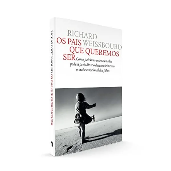 Os pais que queremos ser: Como pais bem-intencionados podem prejudicar o desenvolvimento moral e emocional dos filhos