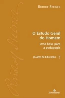 O Estudo Geral do Homem - Uma base para a pedagogia Waldorf - A Arte da Educao (Vol. I) R. Steiner