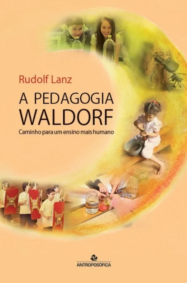A Pedagogia Waldorf - Caminho para um ensino mais humano - Rudolf Lanz