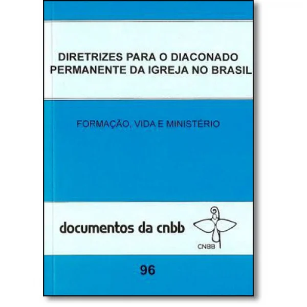Diretrizes para o diaconado permanente da igreja no Brasil - Formação, vida e ministério Documentos da CNBB 96