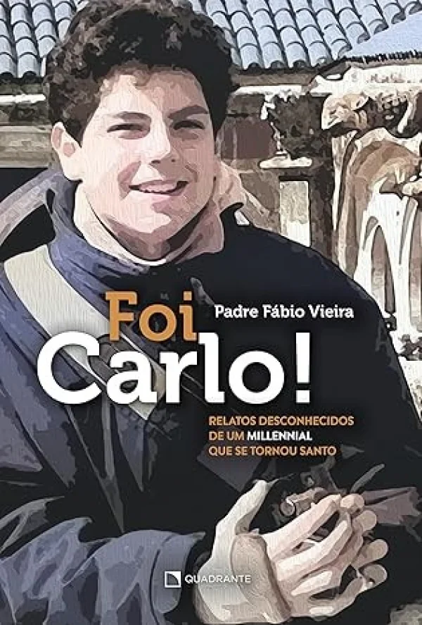 Foi Carlo!: Relatos desconhecidos de um millennial que se tornou santo