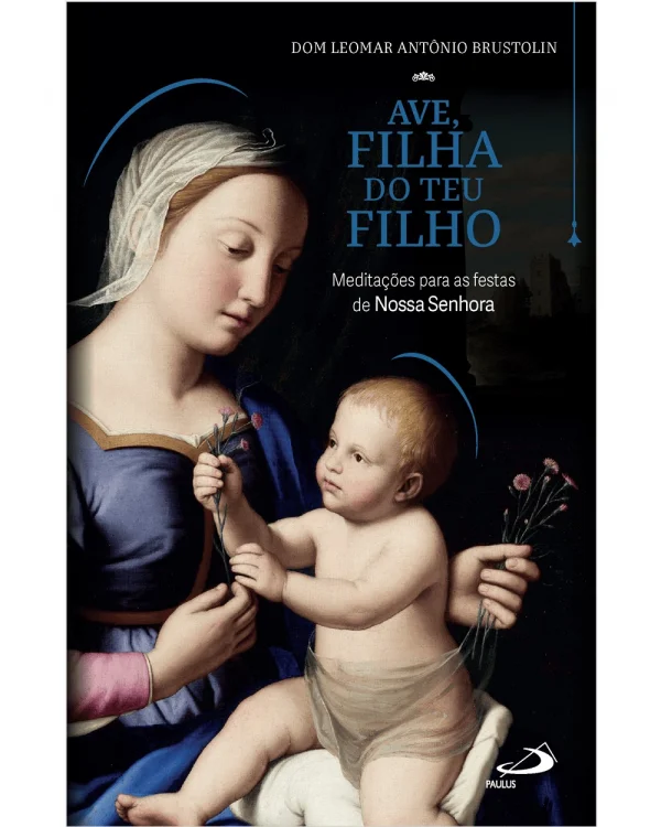 Ave, Filha do Teu Filho - Meditações Para as Festas de Nossa Senhora