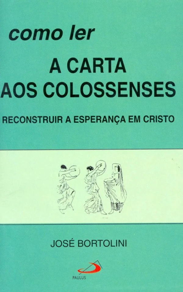 Como ler a carta aos Colossenses - Reconstruir a esperan�a em Cristo