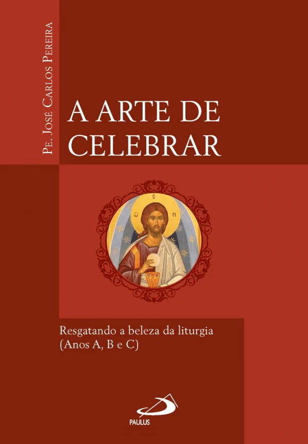 A Arte de Celebrar - Resgatando a beleza da liturgia ( Anos A,B,C)