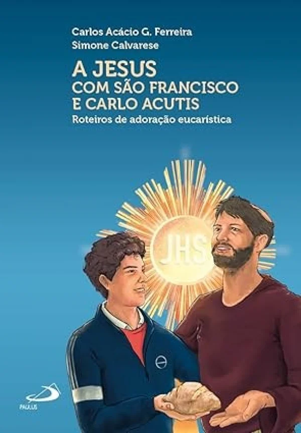 A Jesus com S�o Francisco e Carlo Acutis: Roteiros de Adora��o Eucar�stica