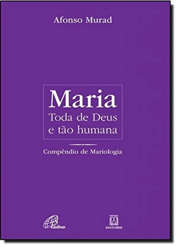 Maria, toda de Deus e t�o humana: Comp�ndio de Mariologia